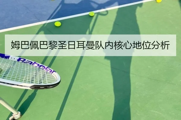 姆巴佩巴黎圣日耳曼队内核心地位分析 - jisusports